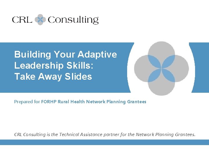 Building Your Adaptive Leadership Skills: Take Away Slides Prepared for FORHP Rural Health Network