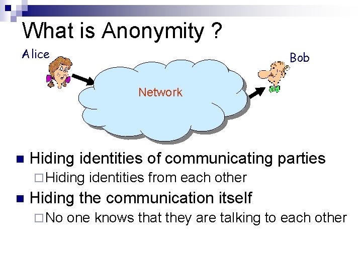 What is Anonymity ? Alice Bob Network n Hiding identities of communicating parties ¨