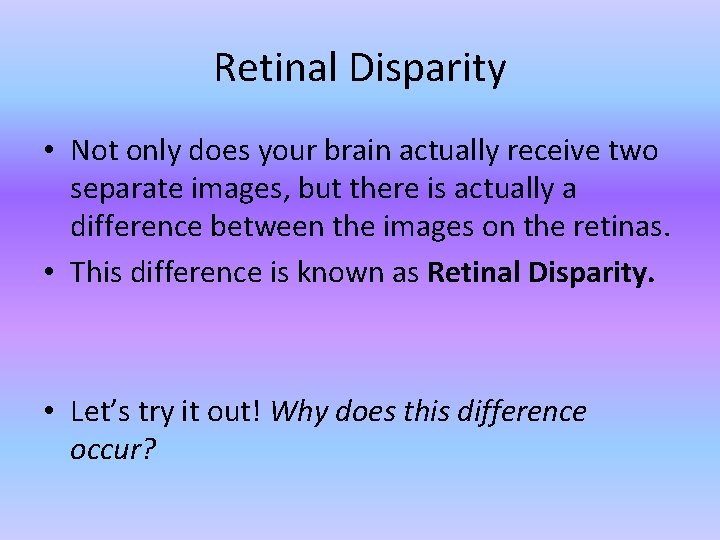 Retinal Disparity • Not only does your brain actually receive two separate images, but