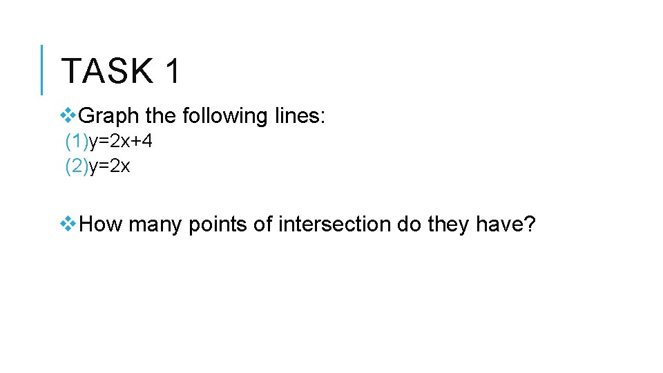 TASK 1 v. Graph the following lines: (1)y=2 x+4 (2)y=2 x v. How many