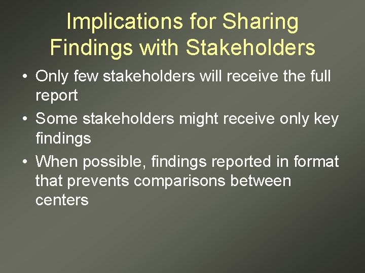 Implications for Sharing Findings with Stakeholders • Only few stakeholders will receive the full