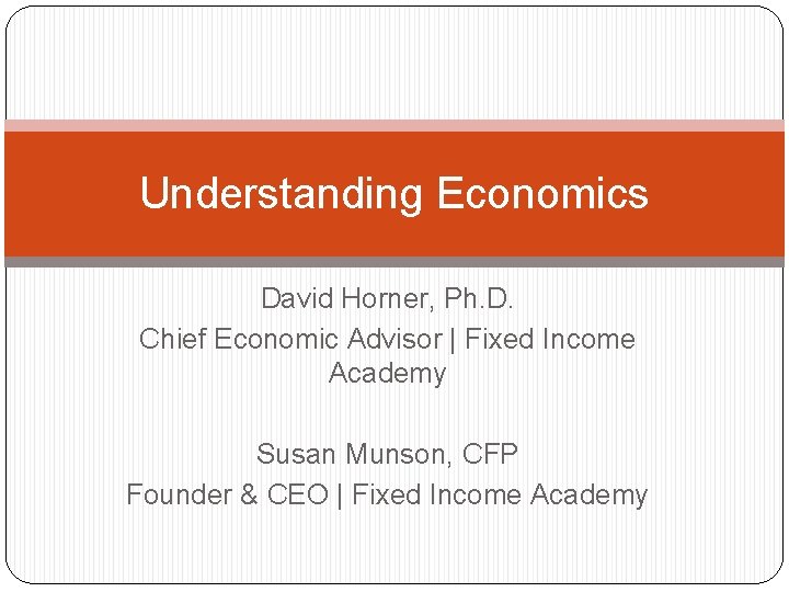 Understanding Economics David Horner, Ph. D. Chief Economic Advisor | Fixed Income Academy Susan