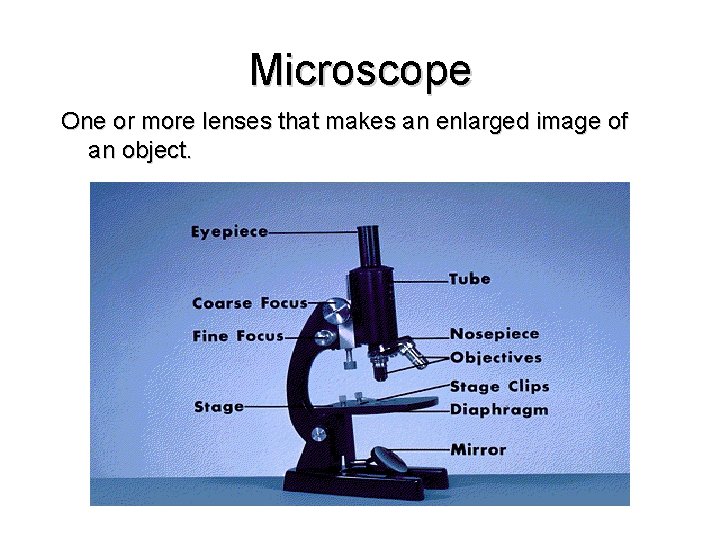 Microscope One or more lenses that makes an enlarged image of an object. 