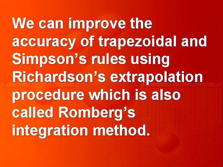 We can improve the accuracy of trapezoidal and Simpson’s rules using Richardson’s extrapolation procedure
