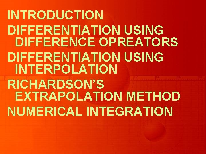 INTRODUCTION DIFFERENTIATION USING DIFFERENCE OPREATORS DIFFERENTIATION USING INTERPOLATION RICHARDSON’S EXTRAPOLATION METHOD NUMERICAL INTEGRATION 