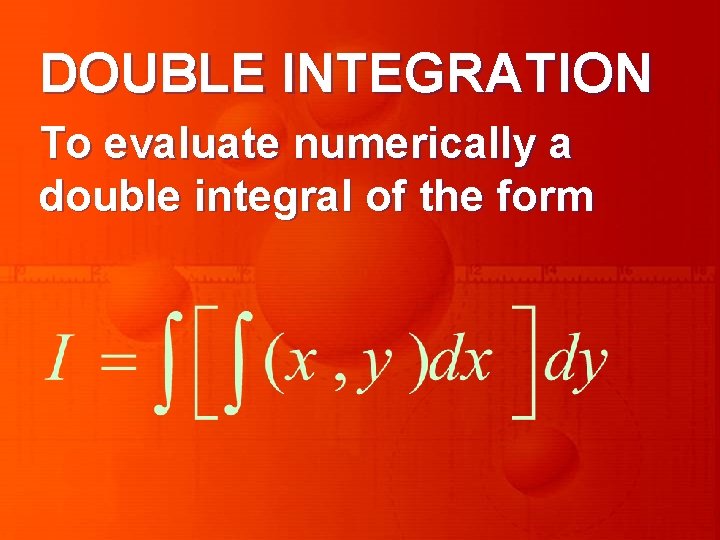 DOUBLE INTEGRATION To evaluate numerically a double integral of the form 