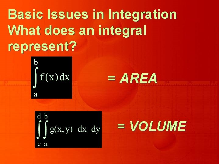 Basic Issues in Integration What does an integral represent? = AREA = VOLUME 