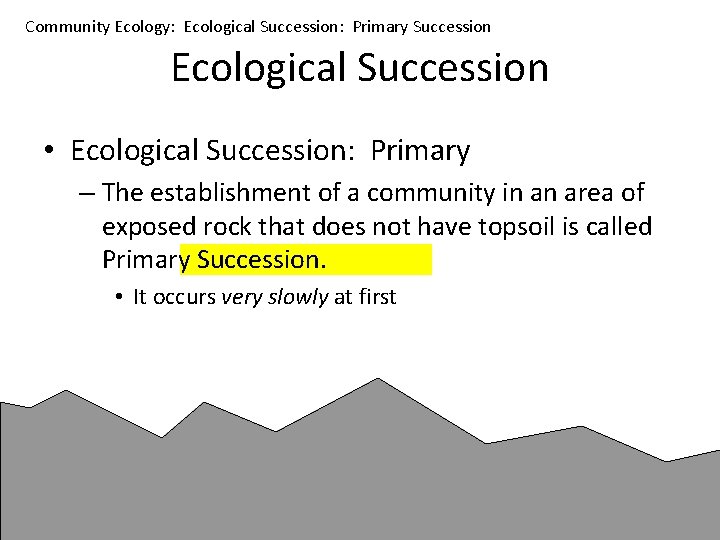 Community Ecology: Ecological Succession: Primary Succession Ecological Succession • Ecological Succession: Primary – The