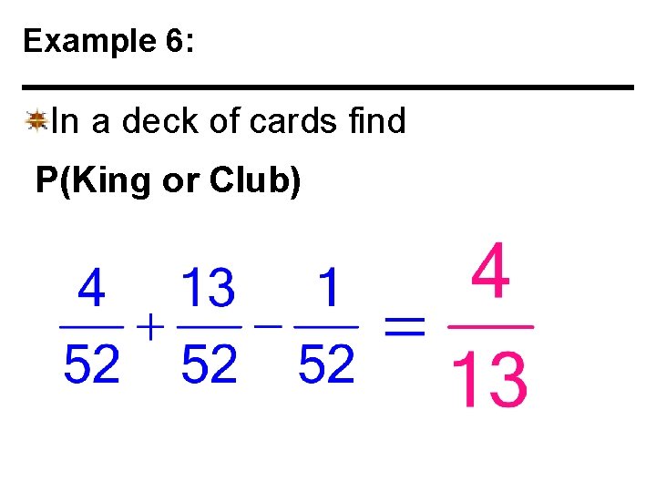Example 6: In a deck of cards find P(King or Club) 