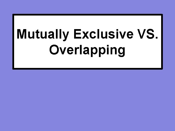 Mutually Exclusive VS. Overlapping 