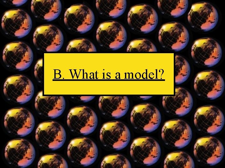 B. What is a model? 