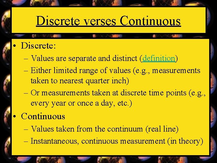 Discrete verses Continuous • Discrete: – Values are separate and distinct (definition) – Either