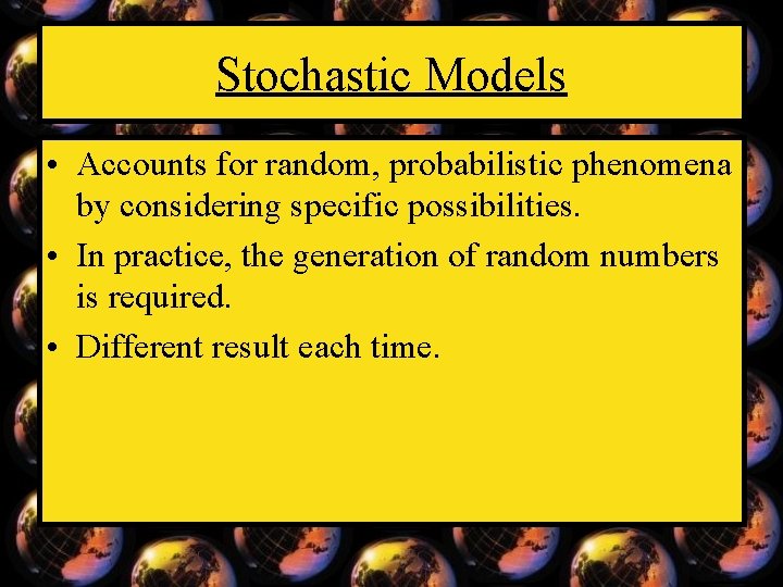 Stochastic Models • Accounts for random, probabilistic phenomena by considering specific possibilities. • In