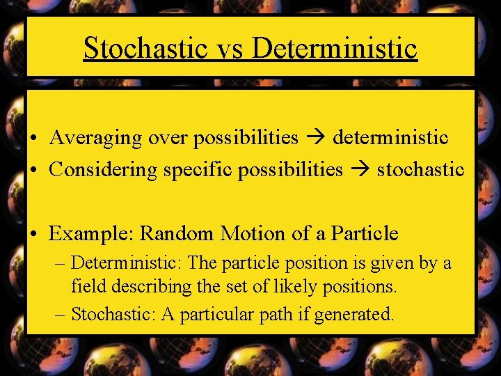 Stochastic vs Deterministic • Averaging over possibilities deterministic • Considering specific possibilities stochastic •