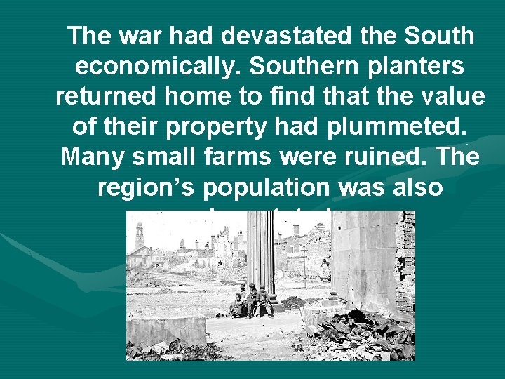 The war had devastated the South economically. Southern planters returned home to find that