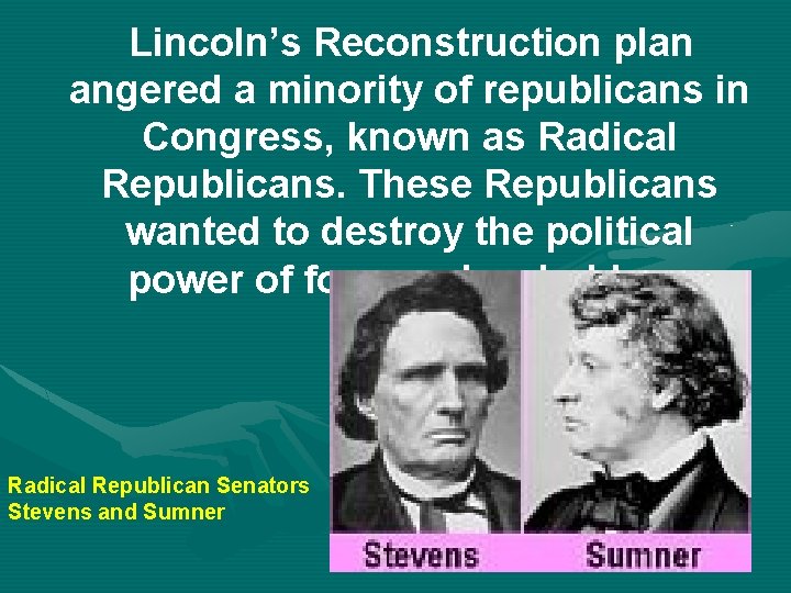 Lincoln’s Reconstruction plan angered a minority of republicans in Congress, known as Radical Republicans.