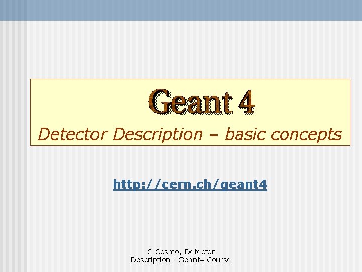 Detector Description – basic concepts http: //cern. ch/geant 4 G. Cosmo, Detector Description -