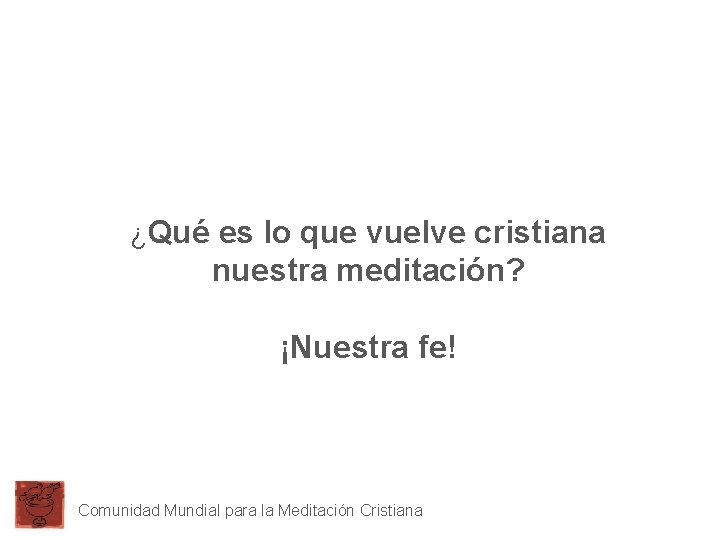 ¿Qué es lo que vuelve cristiana nuestra meditación? ¡Nuestra fe! Comunidad Mundial para la