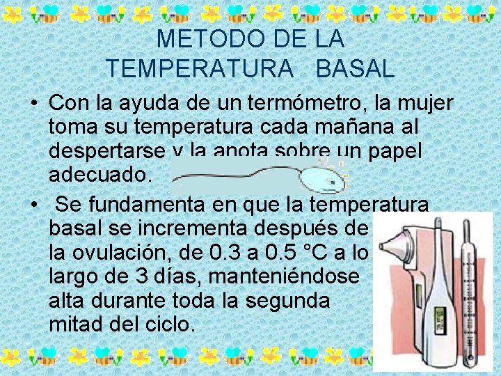 METODO DE LA TEMPERATURA BASAL • Con la ayuda de un termómetro, la mujer