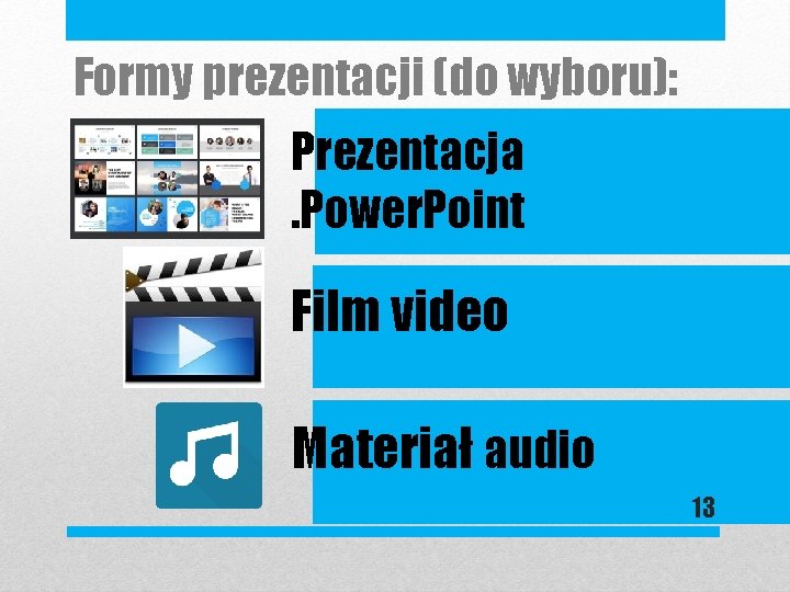 Formy prezentacji (do wyboru): Prezentacja. Power. Point Film video Materiał audio 13 