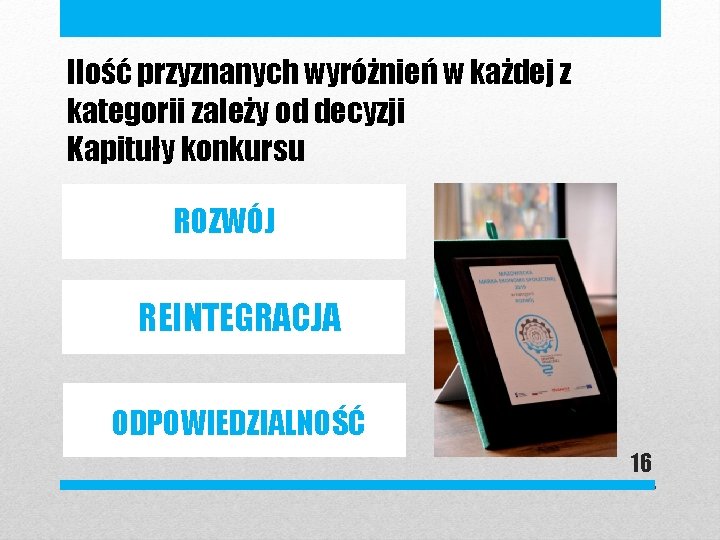 Ilość przyznanych wyróżnień w każdej z kategorii zależy od decyzji Kapituły konkursu ROZWÓJ REINTEGRACJA