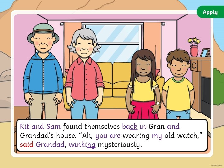 Kit and Sam found themselves back in Gran and Grandad’s house. “Ah, you are Kit and Sam found themselves back in Gran and Grandad’s house. “Ah, you are