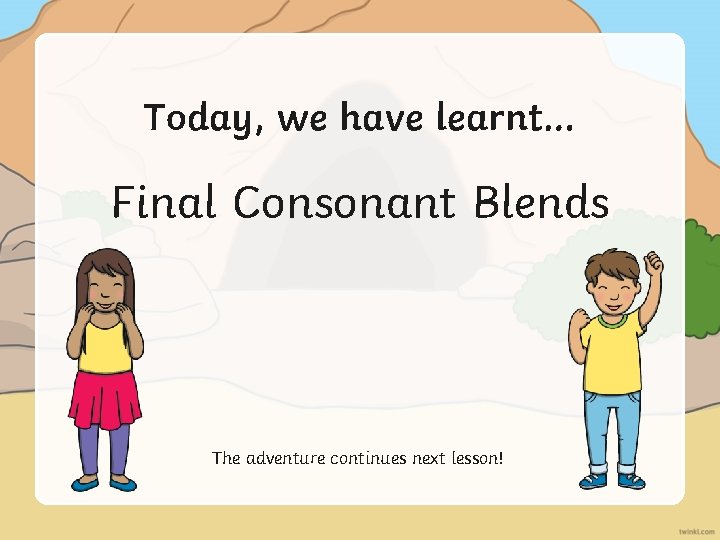 Today, we have learnt… Final Consonant Blends The adventure continues next lesson! Today, we have learnt… Final Consonant Blends The adventure continues next lesson!