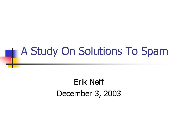 A Study On Solutions To Spam Erik Neff December 3, 2003 