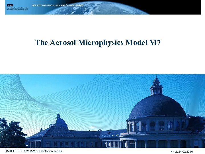 The Aerosol Microphysics Model M 7 IACETH ECHAM/HAM presentation series Nr. 2, 24. 02.
