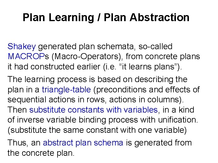 Plan Learning / Plan Abstraction Shakey generated plan schemata, so-called MACROPs (Macro-Operators), from concrete