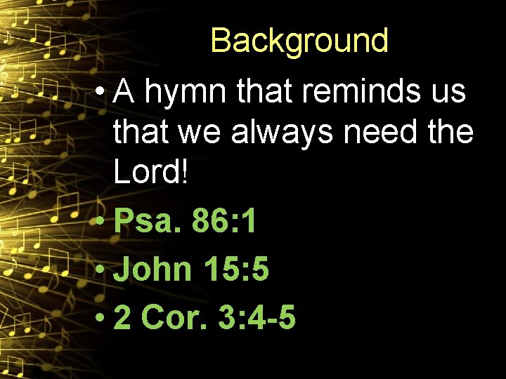 Background • A hymn that reminds us that we always need the Lord! •