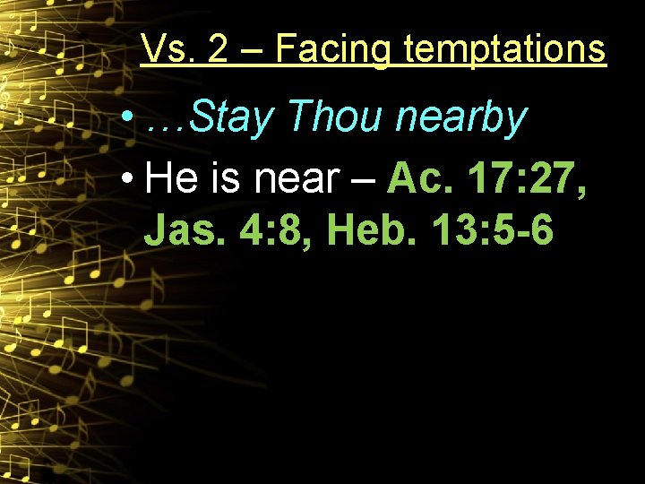 Vs. 2 – Facing temptations • …Stay Thou nearby • He is near –