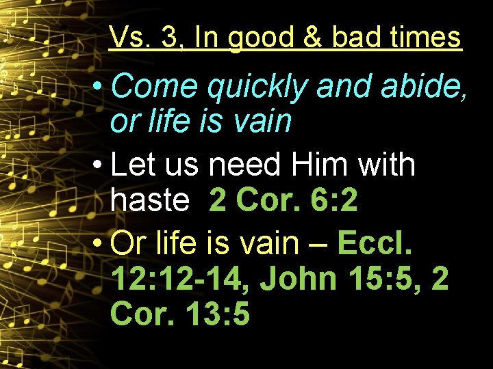 Vs. 3, In good & bad times • Come quickly and abide, or life