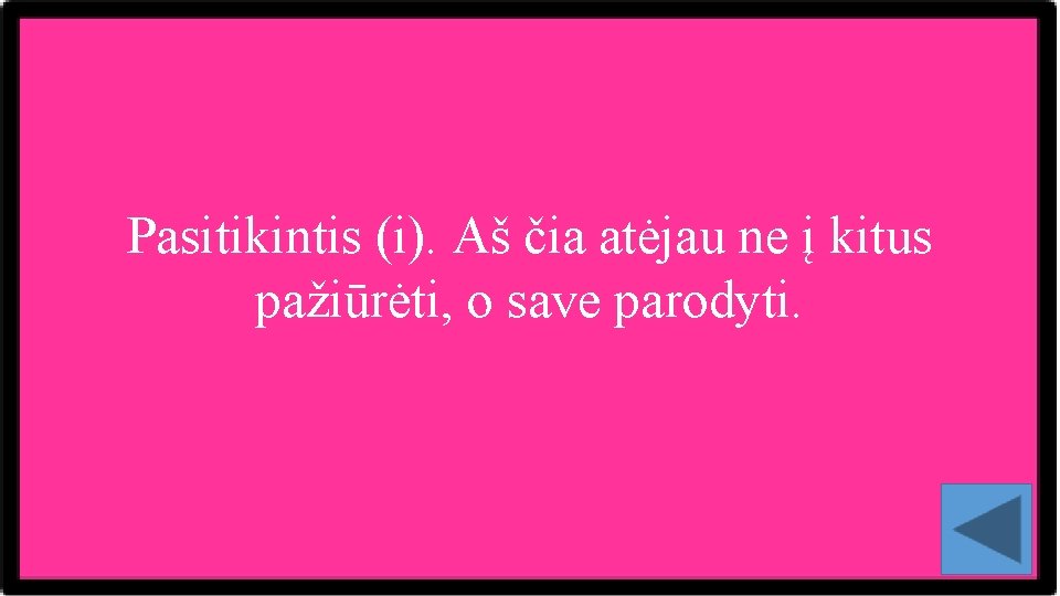 Pasitikintis (i). Aš čia atėjau ne į kitus pažiūrėti, o save parodyti. 