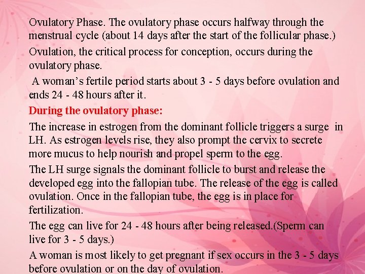 Ovulatory Phase. The ovulatory phase occurs halfway through the menstrual cycle (about 14 days