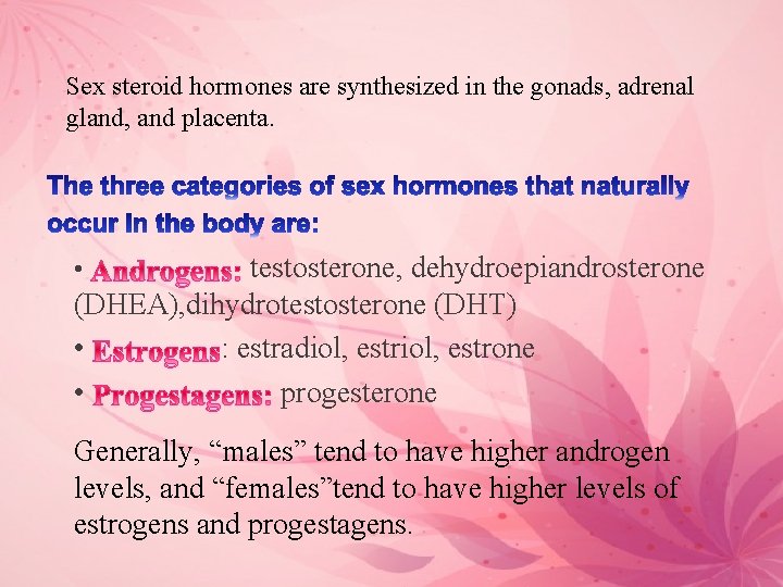 Sex steroid hormones are synthesized in the gonads, adrenal gland, and placenta. testosterone, dehydroepiandrosterone