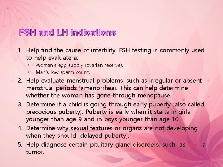 1. Help find the cause of infertility. FSH testing is commonly used to help