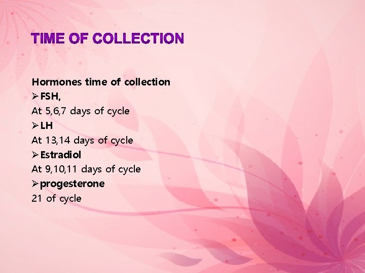 Hormones time of collection ØFSH, At 5, 6, 7 days of cycle ØLH At