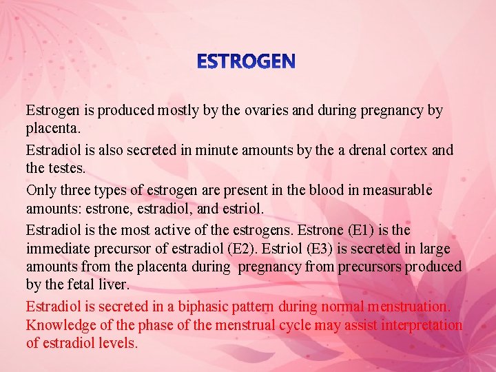 Estrogen is produced mostly by the ovaries and during pregnancy by placenta. Estradiol is