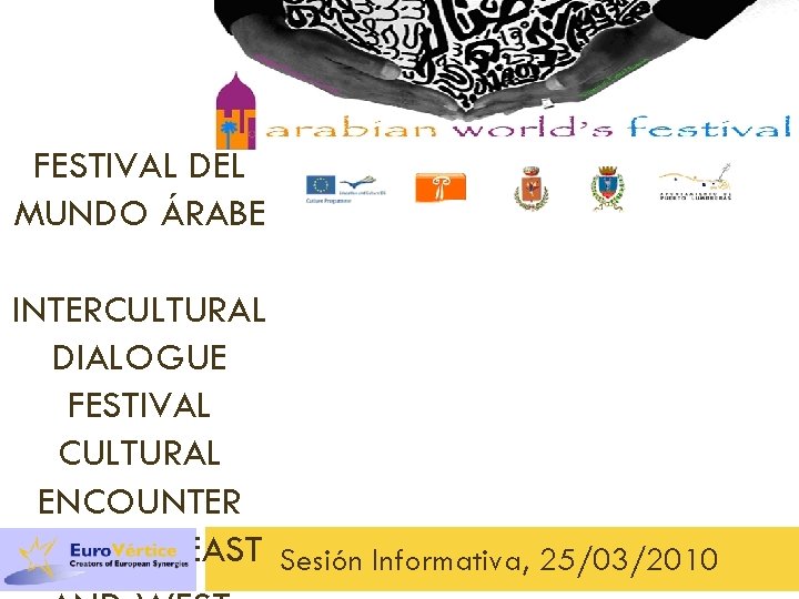 FESTIVAL DEL MUNDO ÁRABE INTERCULTURAL DIALOGUE FESTIVAL CULTURAL ENCOUNTER BETWEEN EAST Sesión Informativa, 25/03/2010