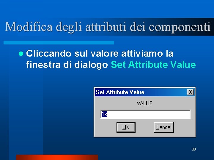 Modifica degli attributi dei componenti l Cliccando sul valore attiviamo la finestra di dialogo