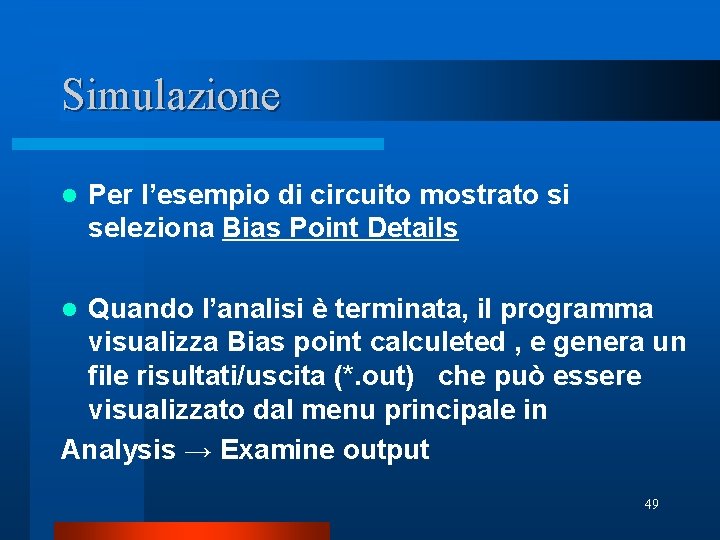 Simulazione l Per l’esempio di circuito mostrato si seleziona Bias Point Details Quando l’analisi