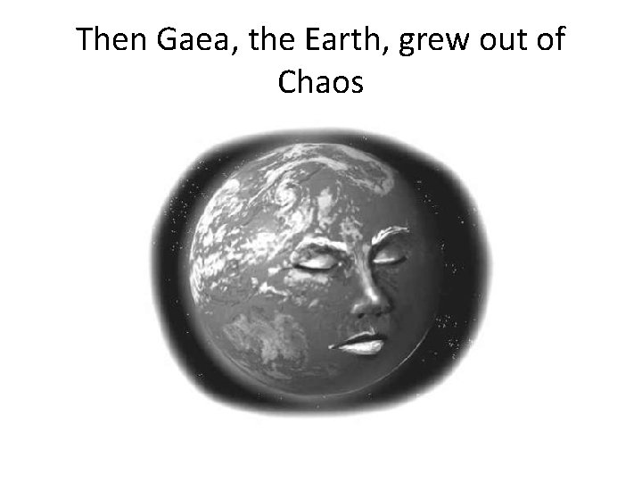 Then Gaea, the Earth, grew out of Chaos 