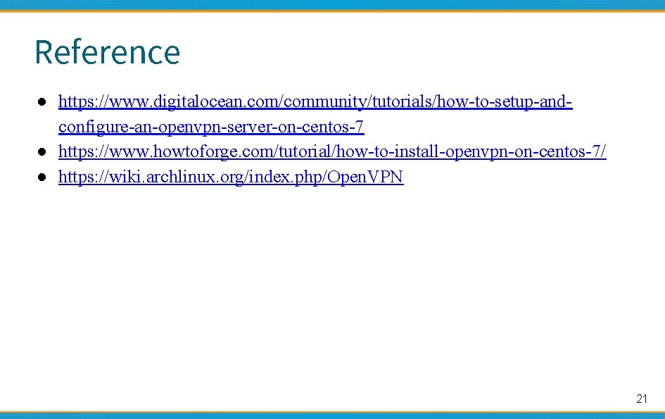 Reference ● https: //www. digitalocean. com/community/tutorials/how-to-setup-andconfigure-an-openvpn-server-on-centos-7 ● https: //www. howtoforge. com/tutorial/how-to-install-openvpn-on-centos-7/ ● https: //wiki.