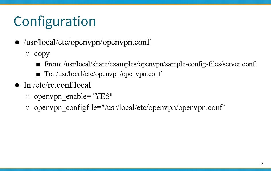 Configuration ● /usr/local/etc/openvpn. conf ○ copy ■ From: /usr/local/share/examples/openvpn/sample-config-files/server. conf ■ To: /usr/local/etc/openvpn. conf