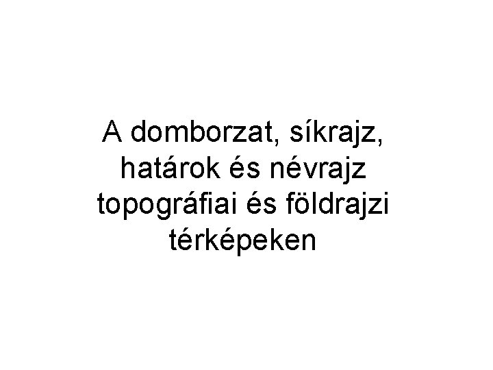 A domborzat, síkrajz, határok és névrajz topográfiai és földrajzi térképeken 