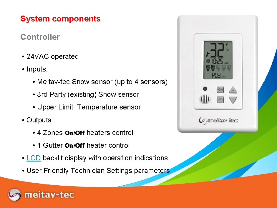 System components Controller • 24 VAC operated • Inputs: • Meitav-tec Snow sensor (up