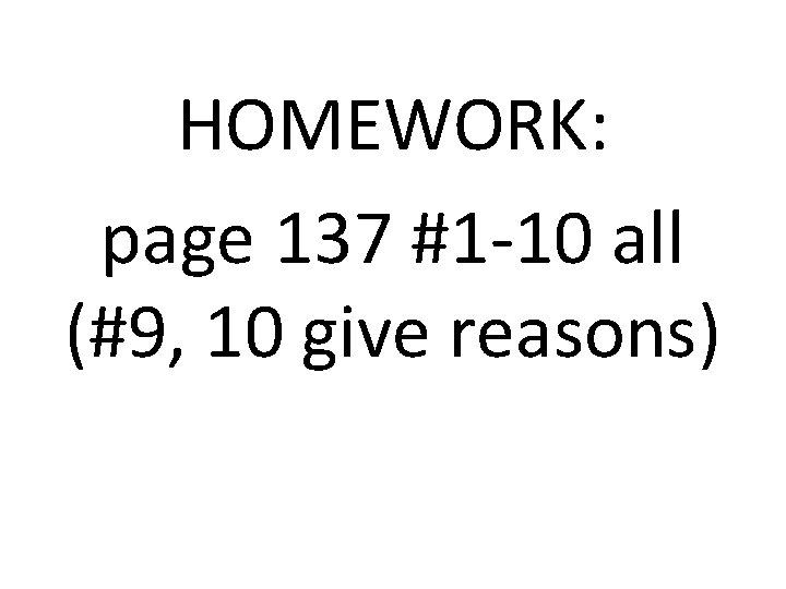 HOMEWORK: page 137 #1 -10 all (#9, 10 give reasons) 