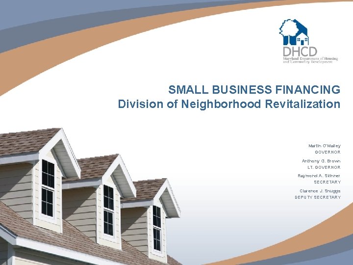 SMALL BUSINESS FINANCING Division of Neighborhood Revitalization Martin O'Malley GOVERNOR Anthony G. Brown LT.