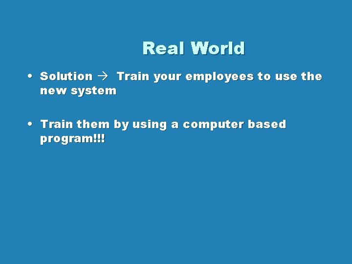 Real World • Solution Train your employees to use the new system • Train